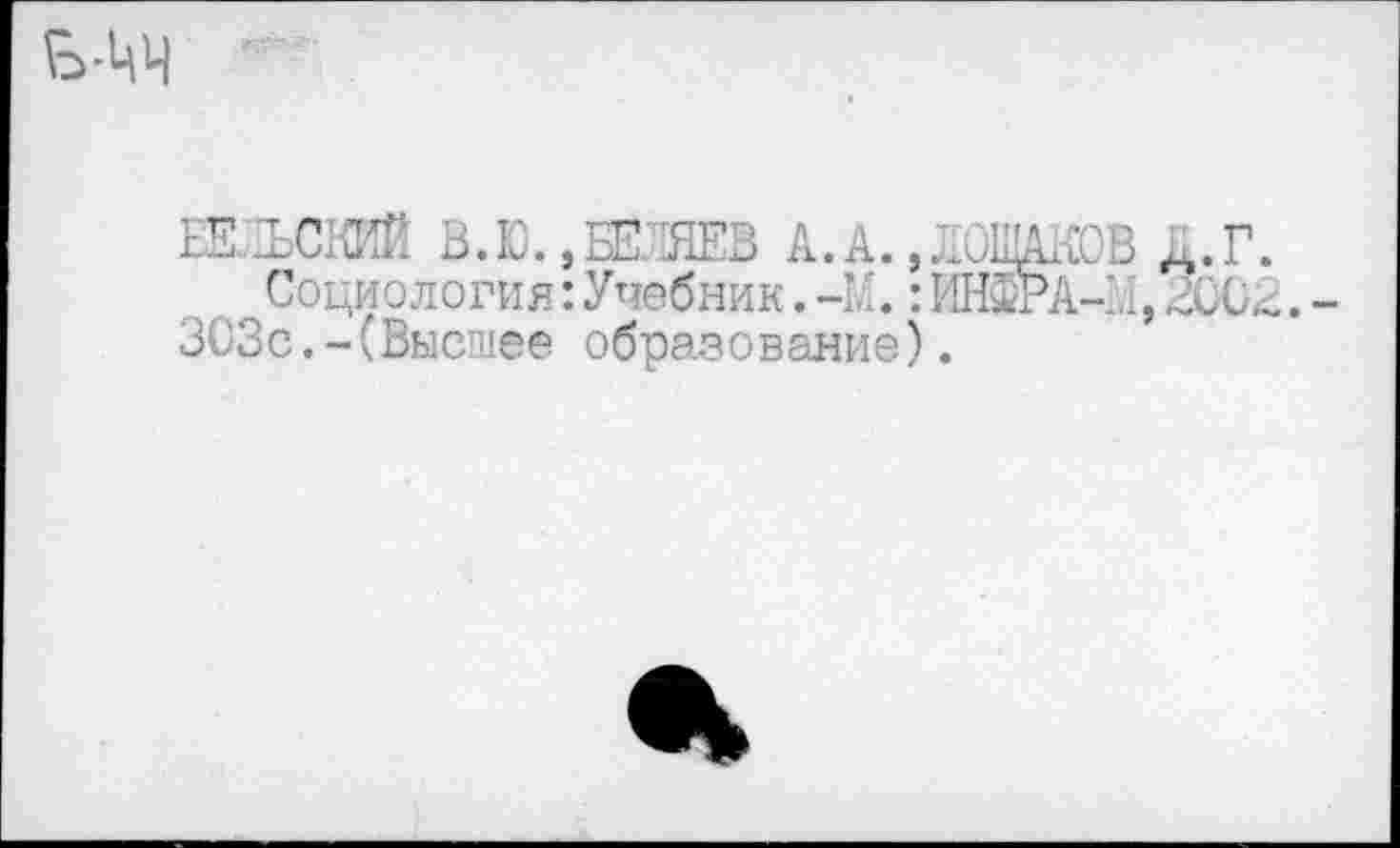 ﻿ЕЕЪСКИЙ В.Ю.,БЕЛЯЕВ А.А.,ЯОЩАК Социология:Учебник.-К. :ИШРА 303с.-(Высшее образование).